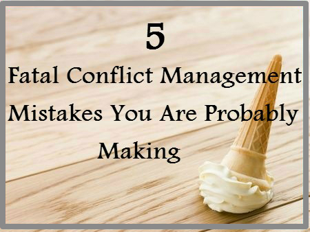 How to resolve conflict: 5 fatal conflict management mistakes